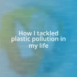 How I tackled plastic pollution in my life