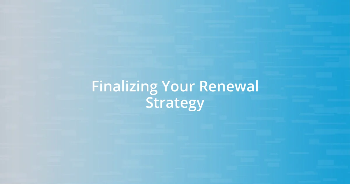 Finalizing Your Renewal Strategy