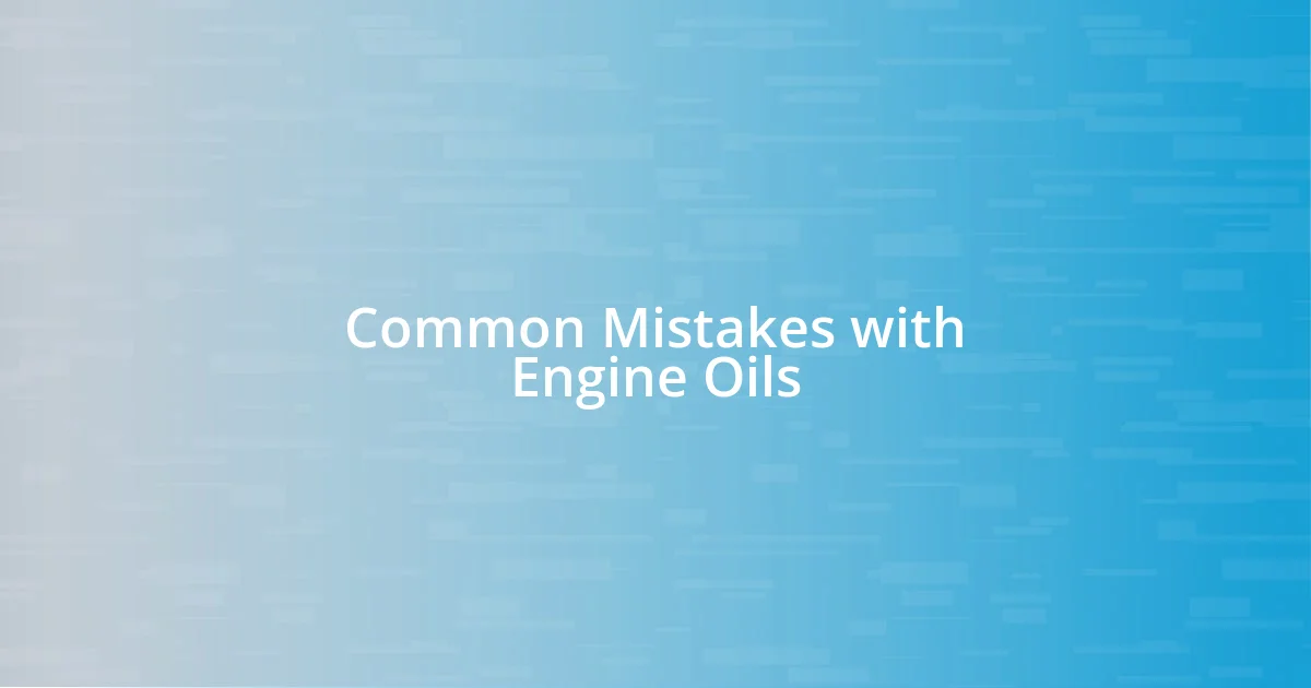 Common Mistakes with Engine Oils