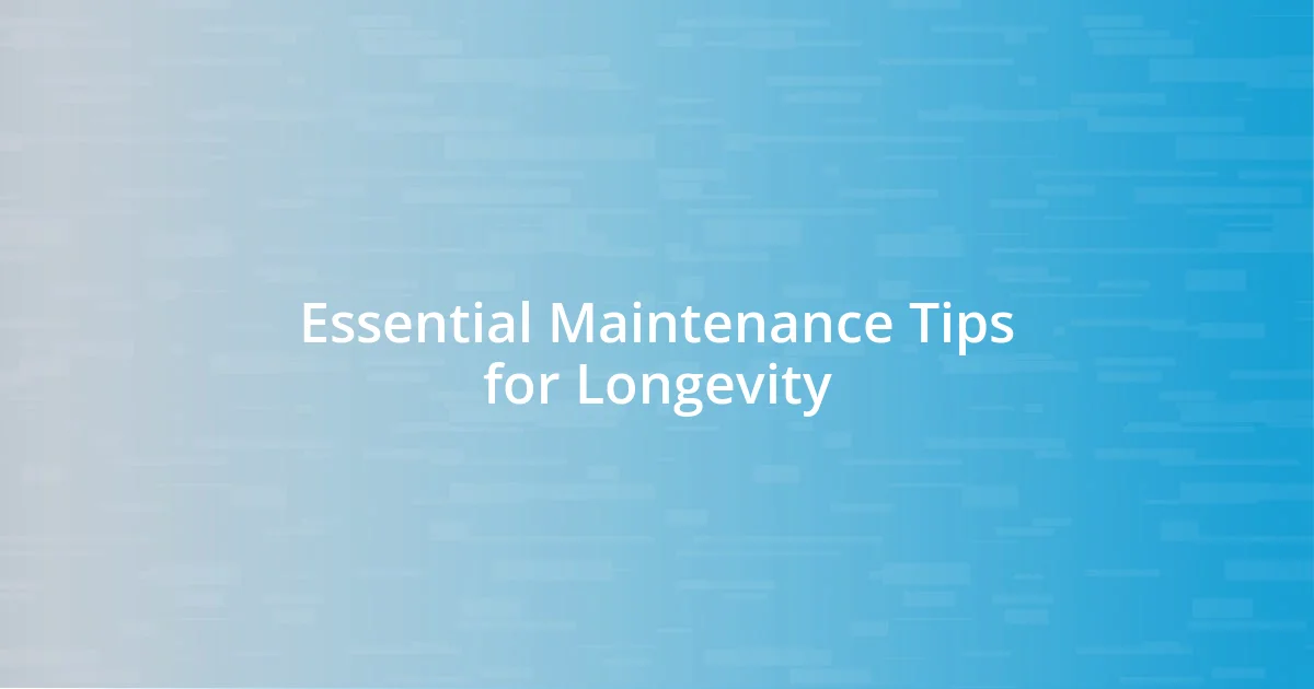 Essential Maintenance Tips for Longevity