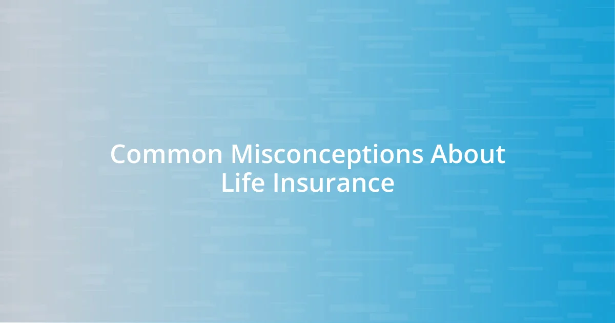 Common Misconceptions About Life Insurance