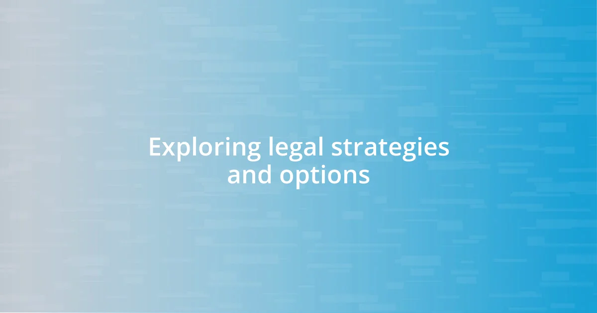 Exploring legal strategies and options