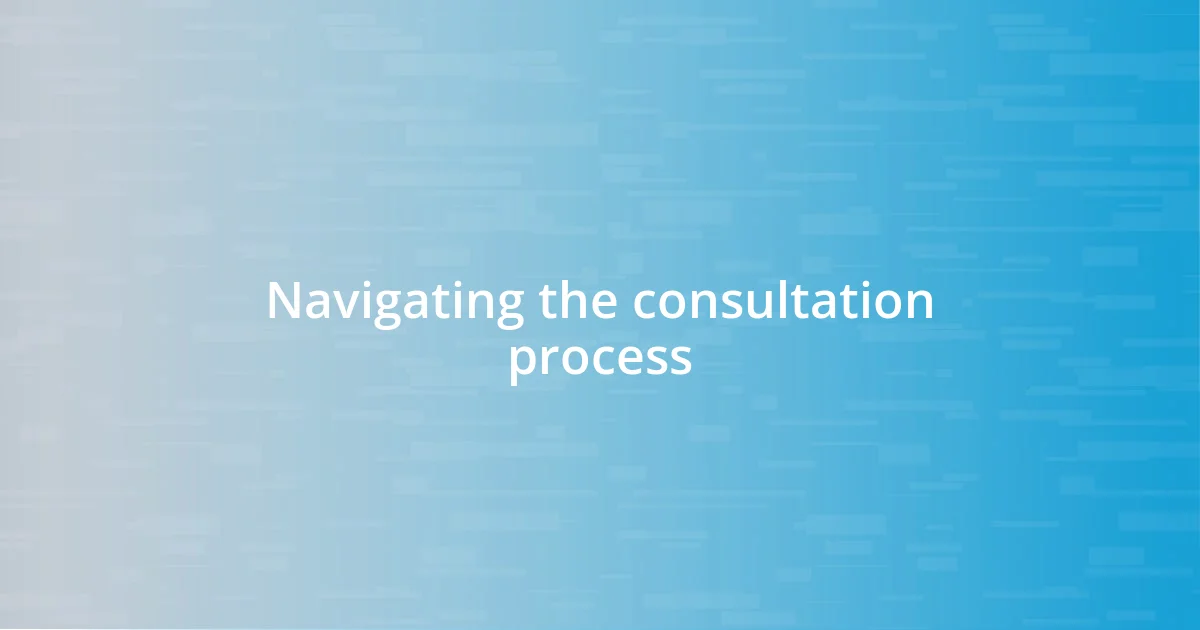 Navigating the consultation process