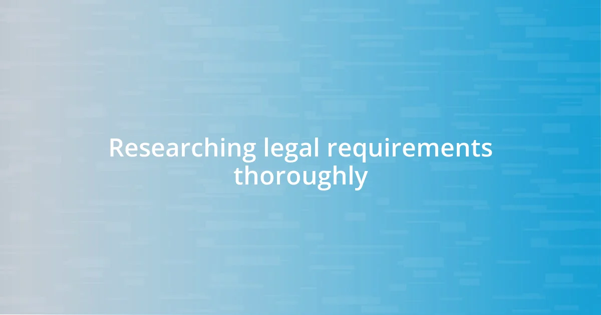 Researching legal requirements thoroughly