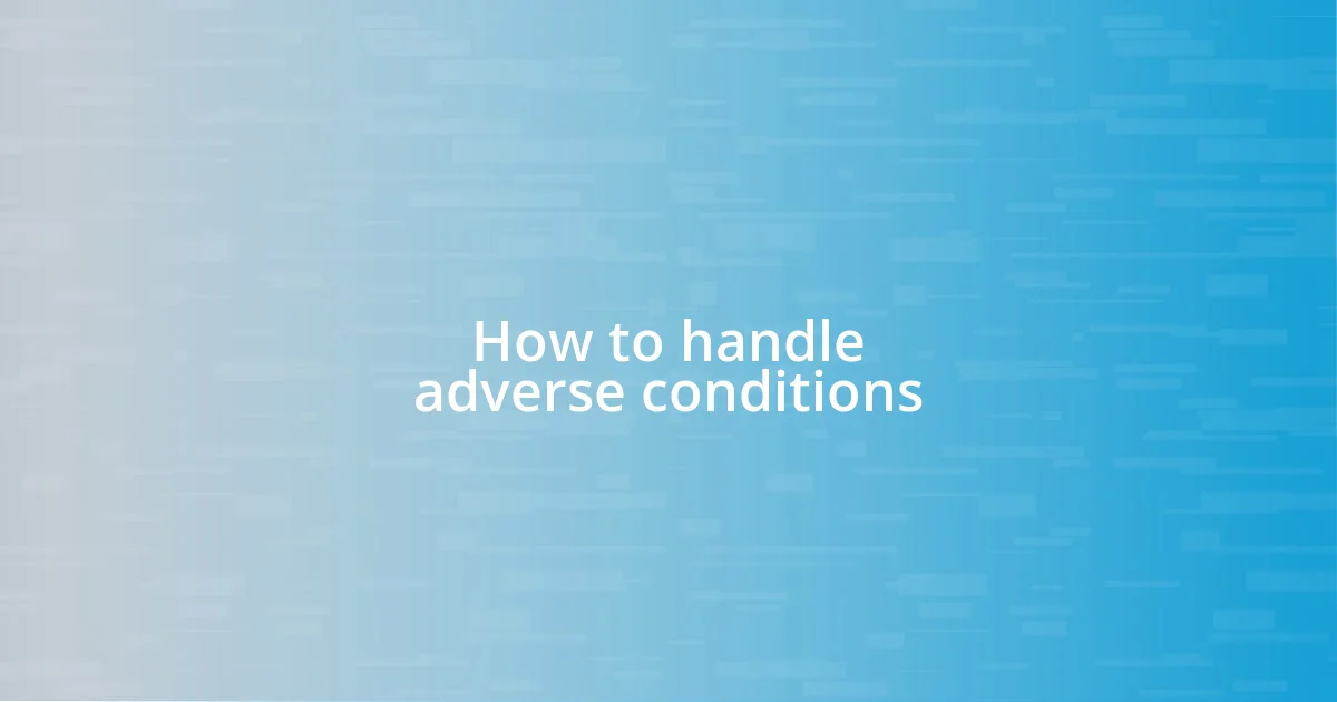 How to handle adverse conditions