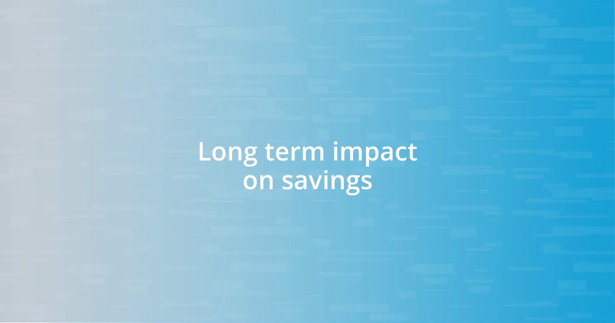 Long term impact on savings